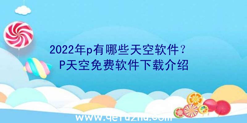 2022年p有哪些天空软件？